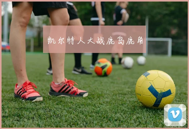 凯尔特人大战鹿岛鹿角