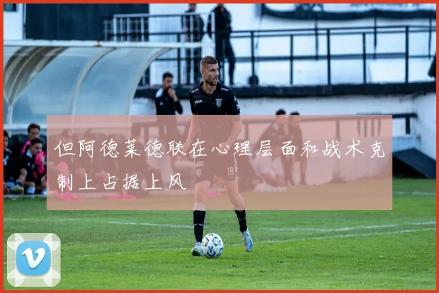 但阿德莱德联在心理层面和战术克制上占据上风