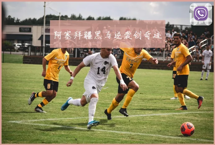 阿塞拜疆黑马逆袭创奇迹