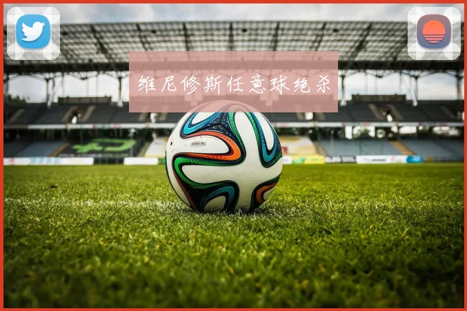 维尼修斯任意球绝杀