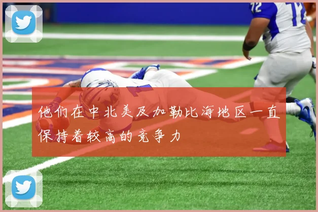 他们在中北美及加勒比海地区一直保持着较高的竞争力