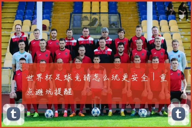 世界杯足球竞猜怎么玩更安全｜重点避坑提醒