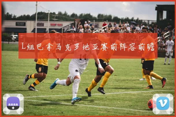 L组巴拿马克罗地亚赛前阵容前瞻