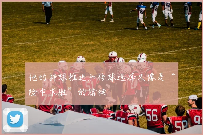 他的持球推进和传球选择又像是“险中求胜”的赌徒