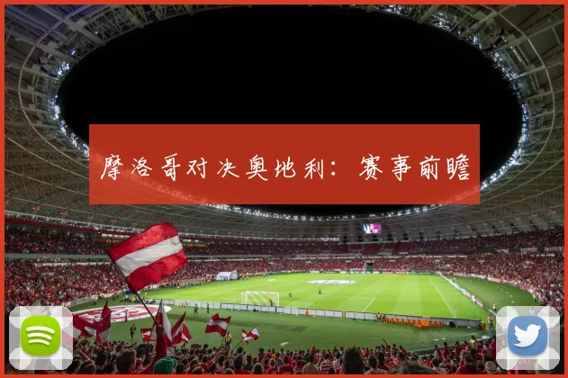 摩洛哥对决奥地利：赛事前瞻