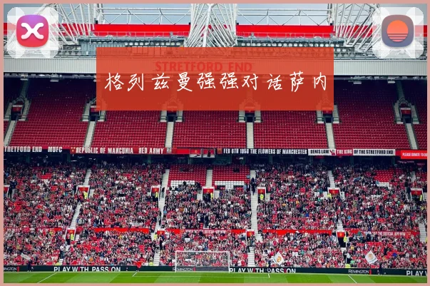 格列兹曼强强对话萨内
