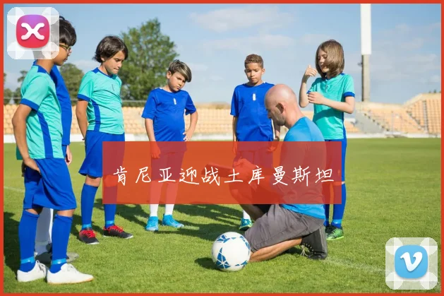 肯尼亚迎战土库曼斯坦