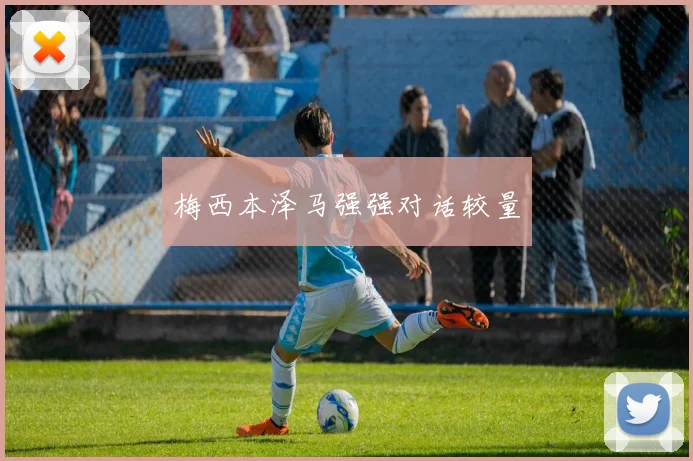 梅西本泽马强强对话较量