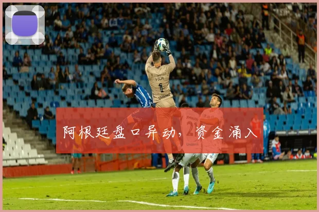 阿根廷盘口异动，资金涌入