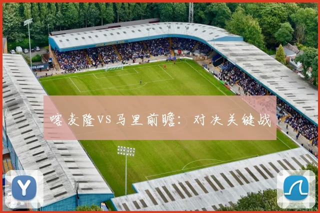 喀麦隆vs马里前瞻：对决关键战