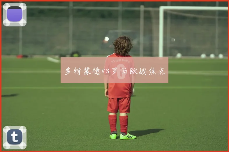 多特蒙德vs罗马欧战焦点