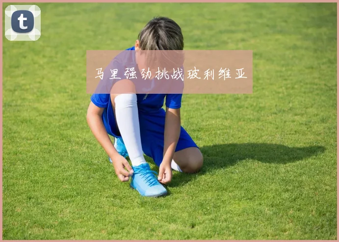 马里强劲挑战玻利维亚
