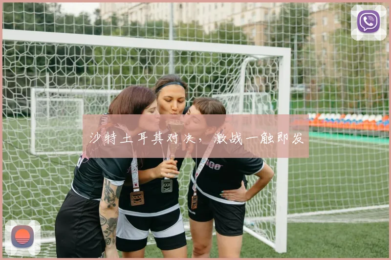 沙特土耳其对决，激战一触即发