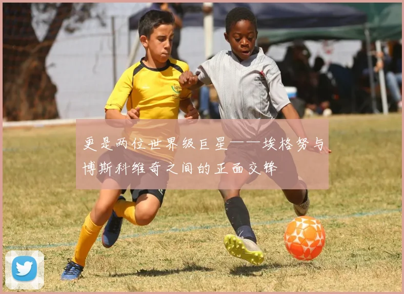 更是两位世界级巨星——埃格努与博斯科维奇之间的正面交锋