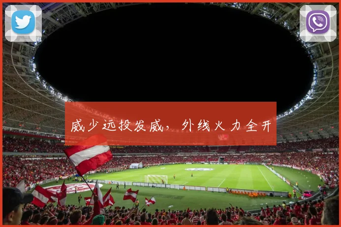 威少远投发威，外线火力全开