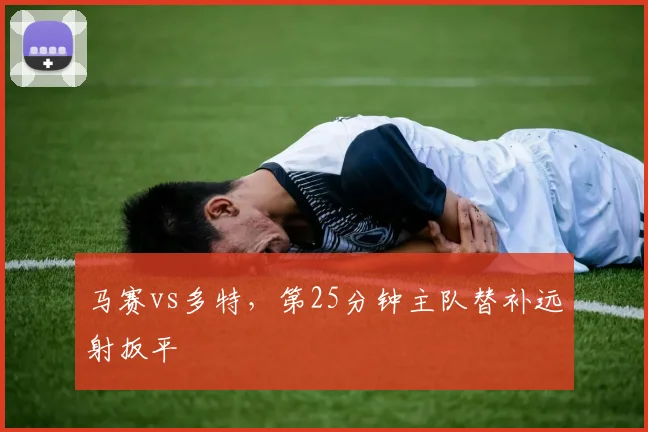 马赛vs多特，第25分钟主队替补远射扳平