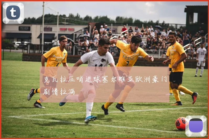 克瓦拉压哨进球塞尔维亚欧洲豪门剧情拉满