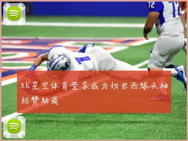 xk星空体育登录成为切尔西球衣袖标赞助商