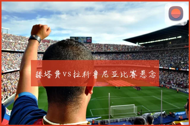 赫塔费vs拉科鲁尼亚比赛悬念
