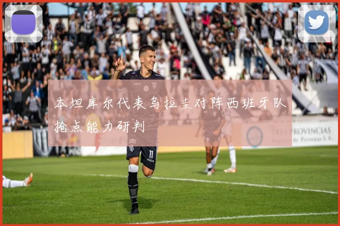 本坦库尔代表乌拉圭对阵西班牙队抢点能力研判