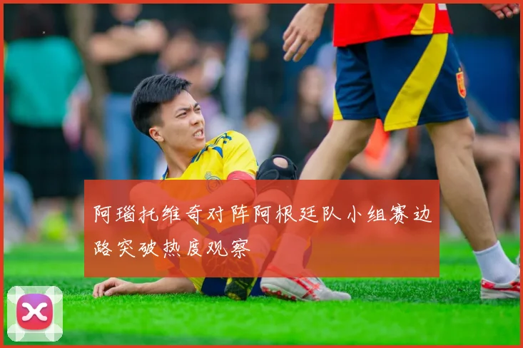 阿瑙托维奇对阵阿根廷队小组赛边路突破热度观察