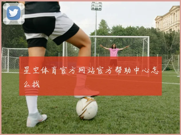 星空体育官方网站官方帮助中心怎么找