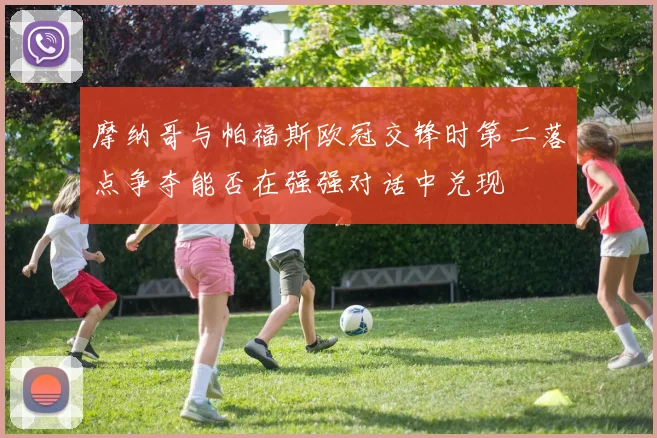 摩纳哥与帕福斯欧冠交锋时第二落点争夺能否在强强对话中兑现