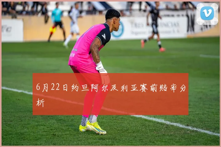 6月22日约旦阿尔及利亚赛前赔率分析