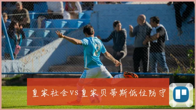 皇家社会vs皇家贝蒂斯低位防守